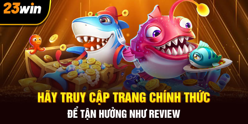 Hãy truy cập trang chính thức để tận hưởng như review