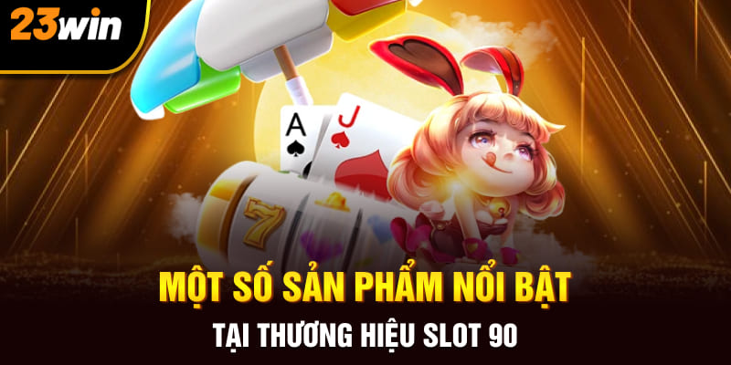 Một số sản phẩm nổi bật tại thương hiệu slot 90