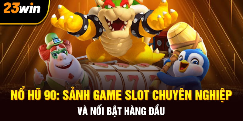 Nổ Hũ 90: Sảnh Game Slot Chuyên Nghiệp Và Nổi Bật Hàng Đầu