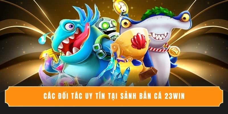 Các đối tác uy tín tại sảnh bắn cá 23WIN