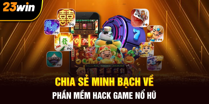 Chia sẻ minh bạch về phần mềm hack game nổ hũ