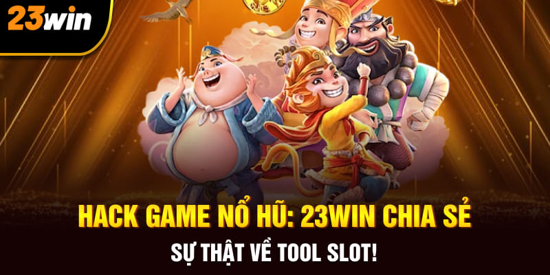 Hack Game Nổ Hũ: 23Win Chia Sẻ 4 Sự Thật Về Tool Slot!