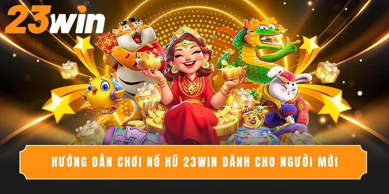 Hướng dẫn chơi Nổ Hũ 23Win dành cho người mới