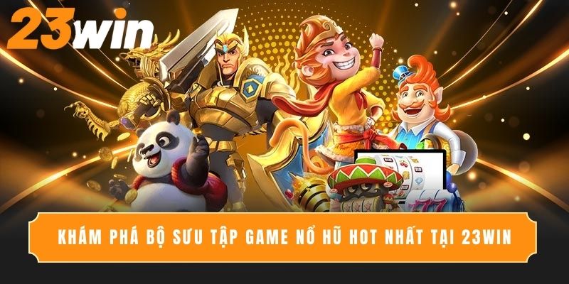 Khám phá bộ sưu tập game nổ hũ hot nhất tại 23Win