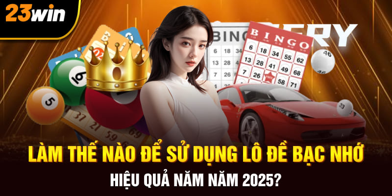 Làm Thế Nào Để Sử Dụng Lô Đề Bạc Nhớ Hiệu Quả Năm Năm 2025?