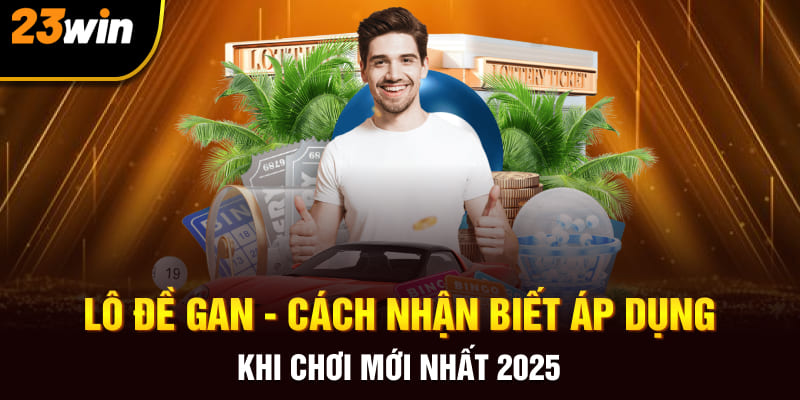 Lô Đề Gan - Cách Nhận Biết Áp Dụng Khi Chơi Mới Nhất 2025