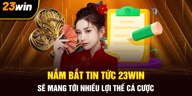 Nắm bắt tin tức 23Win sẽ mang tới nhiều lợi thế cá cược