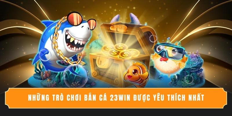 Những trò chơi bắn cá 23WIN được yêu thích nhất