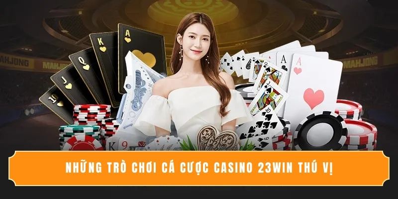 Những trò chơi cá cược casino 23Win thú vị