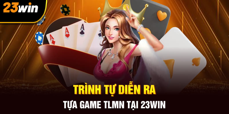 Trình tự diễn ra tựa game TLMN tại 23Win