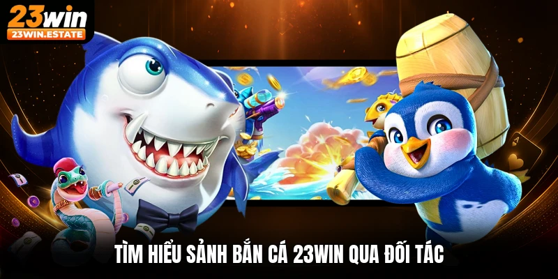 Tìm hiểu sảnh bắn cá 23win qua đối tác