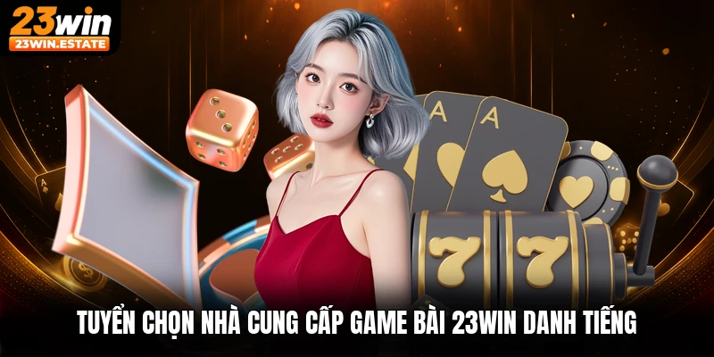 Tuyển chọn nhà cung cấp game bài 23win danh tiếng